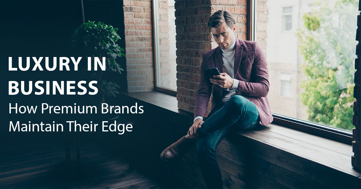 Luxury in Business: How Premium Brands Maintain Their Edge