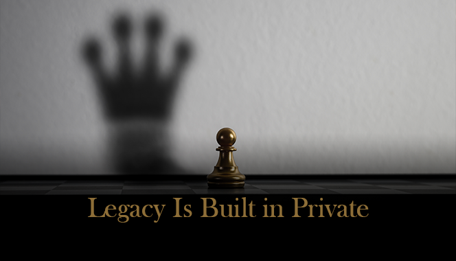Legacy Is Built in Private